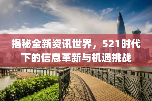 揭秘全新资讯世界，521时代下的信息革新与机遇挑战