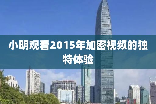 小明观看2015年加密视频的独特体验
