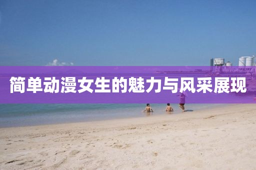 简单动漫女生的魅力与风采展现