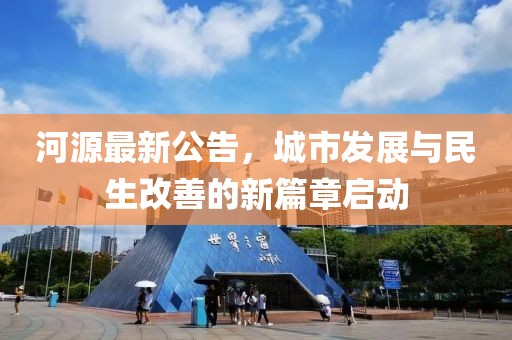 河源最新公告，城市发展与民生改善的新篇章启动