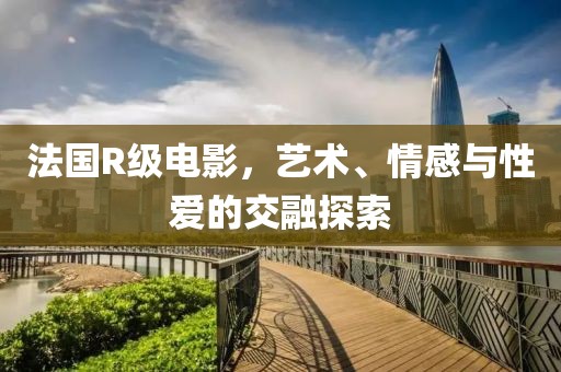 法国R级电影，艺术、情感与性爱的交融探索