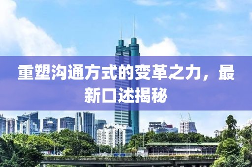 重塑沟通方式的变革之力，最新口述揭秘