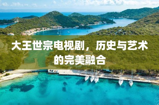 大王世宗电视剧，历史与艺术的完美融合