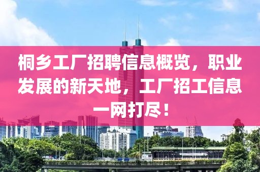 桐乡工厂招聘信息概览，职业发展的新天地，工厂招工信息一网打尽！