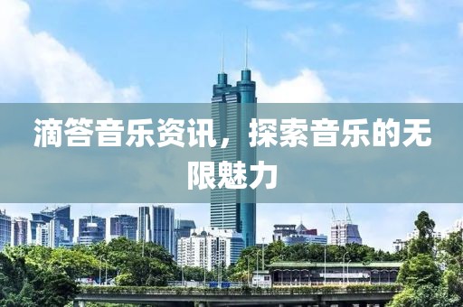 滴答音乐资讯，探索音乐的无限魅力