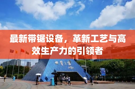 最新带锯设备，革新工艺与高效生产力的引领者