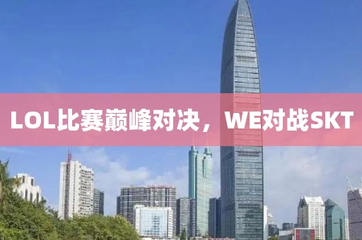 LOL比赛巅峰对决，WE对战SKT