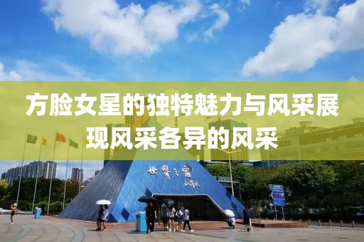 方脸女星的独特魅力与风采展现风采各异的风采
