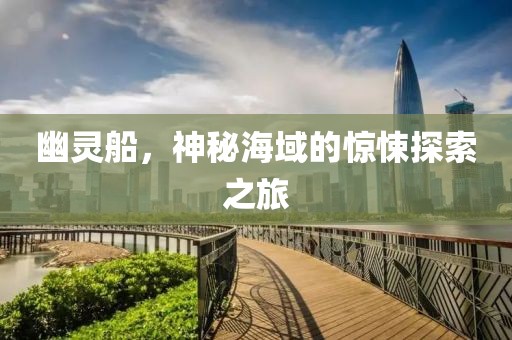 幽灵船，神秘海域的惊悚探索之旅