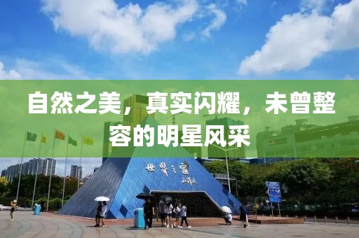 自然之美，真实闪耀，未曾整容的明星风采