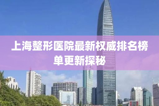 上海整形医院最新权威排名榜单更新探秘