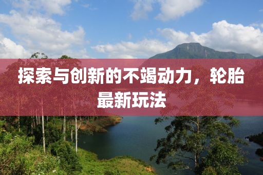 探索与创新的不竭动力，轮胎最新玩法