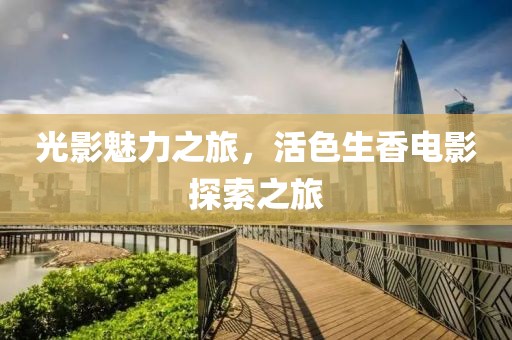 光影魅力之旅，活色生香电影探索之旅