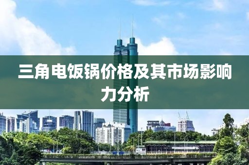 三角电饭锅价格及其市场影响力分析