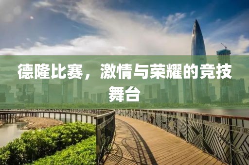 德隆比赛，激情与荣耀的竞技舞台