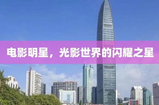 电影明星，光影世界的闪耀之星