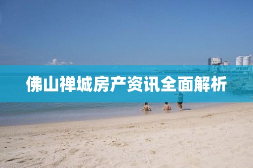 佛山禅城房产资讯全面解析