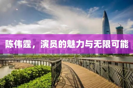 陈伟霆，演员的魅力与无限可能