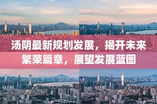 汤阴最新规划发展，揭开未来繁荣篇章，展望发展蓝图