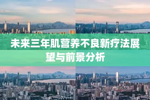 未来三年肌营养不良新疗法展望与前景分析