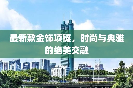 最新款金饰项链，时尚与典雅的绝美交融