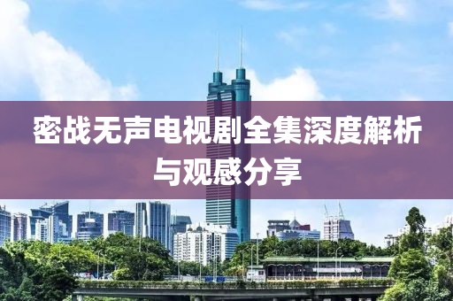 密战无声电视剧全集深度解析与观感分享