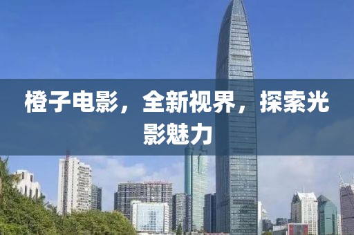 橙子电影，全新视界，探索光影魅力