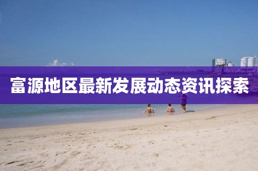 富源地区最新发展动态资讯探索