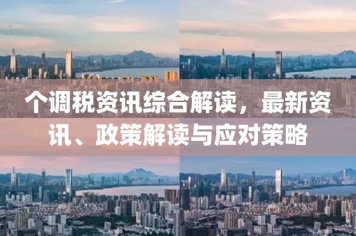 个调税资讯综合解读，最新资讯、政策解读与应对策略