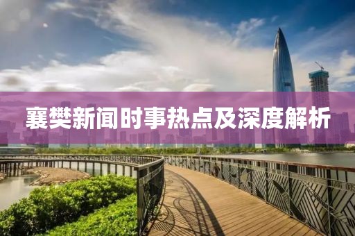 襄樊新闻时事热点及深度解析