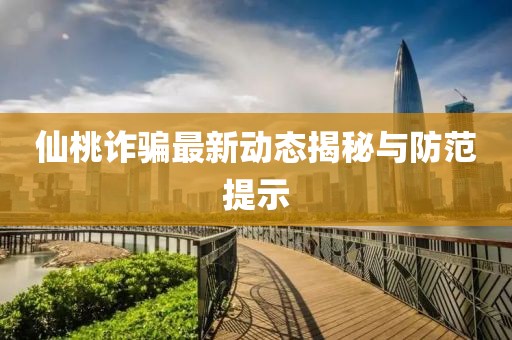 仙桃诈骗最新动态揭秘与防范提示