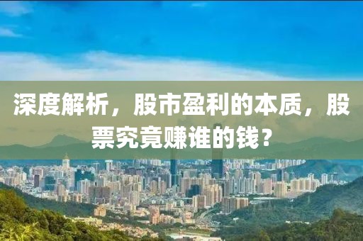 深度解析，股市盈利的本质，股票究竟赚谁的钱？