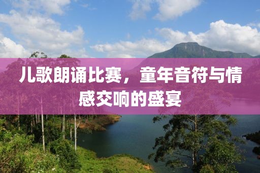 儿歌朗诵比赛，童年音符与情感交响的盛宴