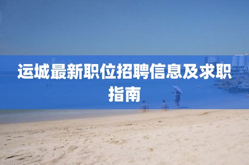 运城最新职位招聘信息及求职指南