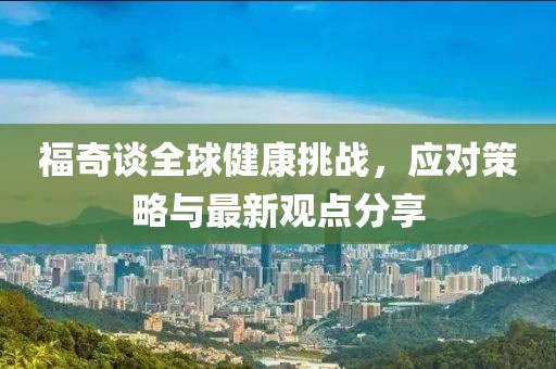 福奇谈全球健康挑战，应对策略与最新观点分享