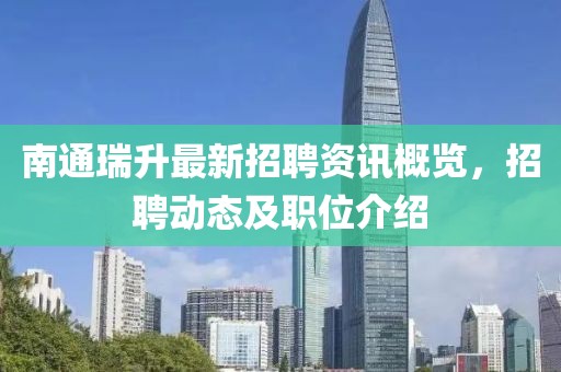 南通瑞升最新招聘资讯概览，招聘动态及职位介绍