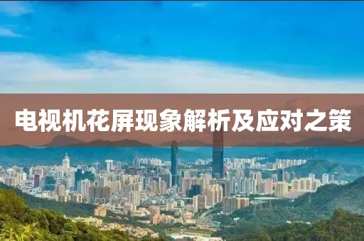 电视机花屏现象解析及应对之策