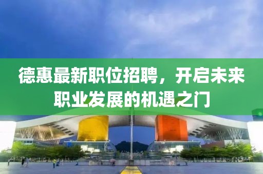 德惠最新职位招聘，开启未来职业发展的机遇之门