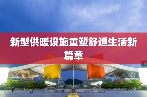 新型供暖设施重塑舒适生活新篇章
