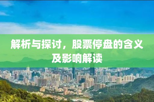 解析与探讨，股票停盘的含义及影响解读