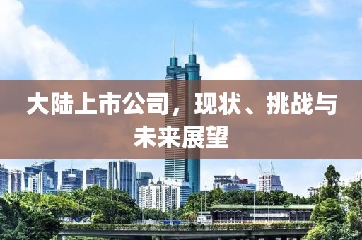 大陆上市公司，现状、挑战与未来展望