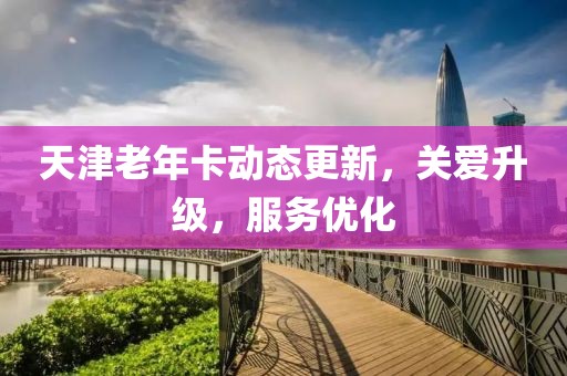 天津老年卡动态更新，关爱升级，服务优化