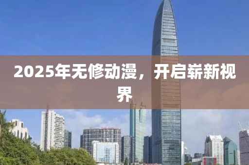 2025年无修动漫，开启崭新视界