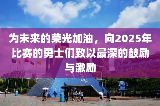 为未来的荣光加油，向2025年比赛的勇士们致以最深的鼓励与激励
