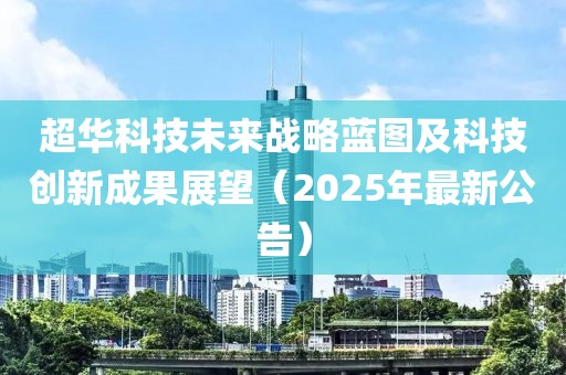 超华科技未来战略蓝图及科技创新成果展望（2025年最新公告）