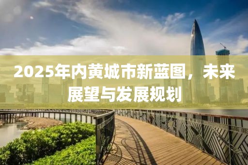 2025年内黄城市新蓝图，未来展望与发展规划