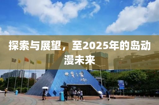 探索与展望，至2025年的岛动漫未来