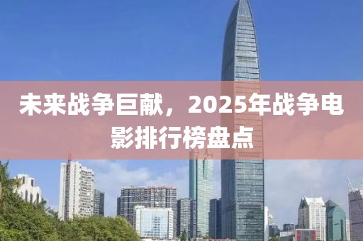 未来战争巨献，2025年战争电影排行榜盘点