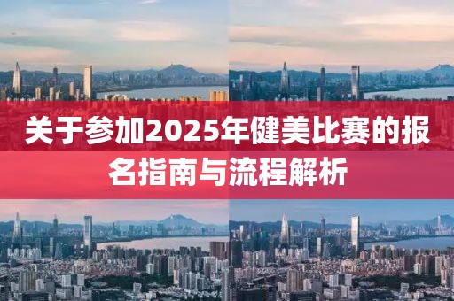 关于参加2025年健美比赛的报名指南与流程解析