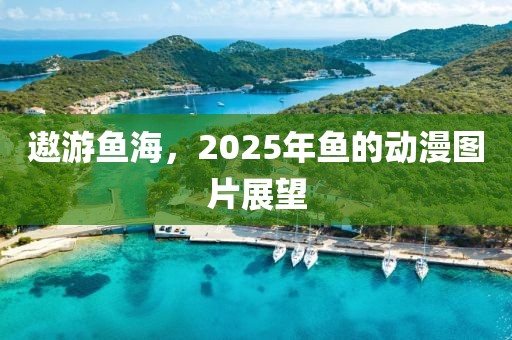 遨游鱼海，2025年鱼的动漫图片展望